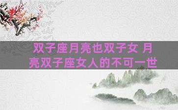 双子座月亮也双子女 月亮双子座女人的不可一世